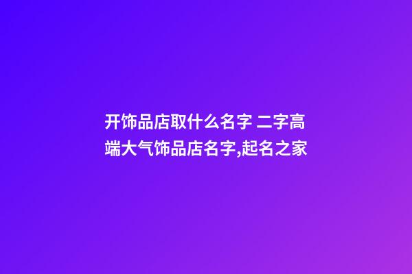 开饰品店取什么名字 二字高端大气饰品店名字,起名之家-第1张-店铺起名-玄机派